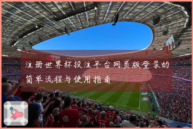 注册世界杯投注平台网页版登录的简单流程与使用指南