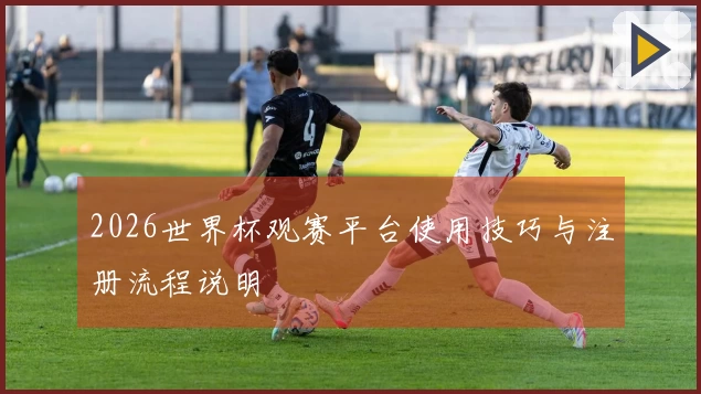 2026世界杯观赛平台使用技巧与注册流程说明