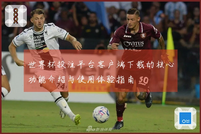 世界杯投注平台客户端下载的核心功能介绍与使用体验指南