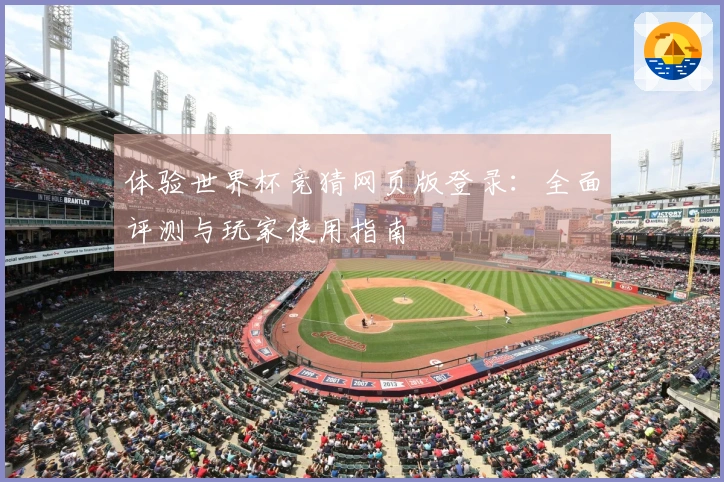 体验世界杯竞猜网页版登录：全面评测与玩家使用指南