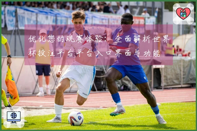 优化您的观赛体验：全面解析世界杯投注平台平台入口界面与功能