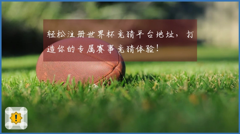 轻松注册世界杯竞猜平台地址，打造你的专属赛事竞猜体验！