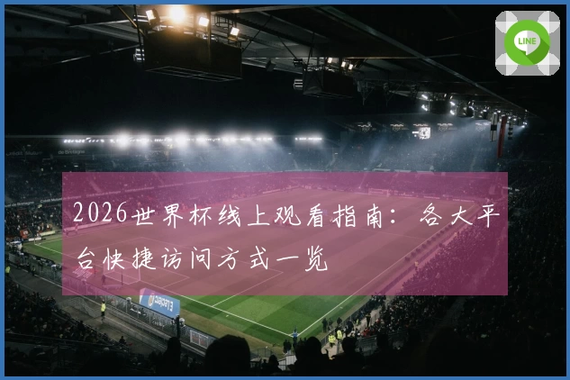 2026世界杯线上观看指南：各大平台快捷访问方式一览