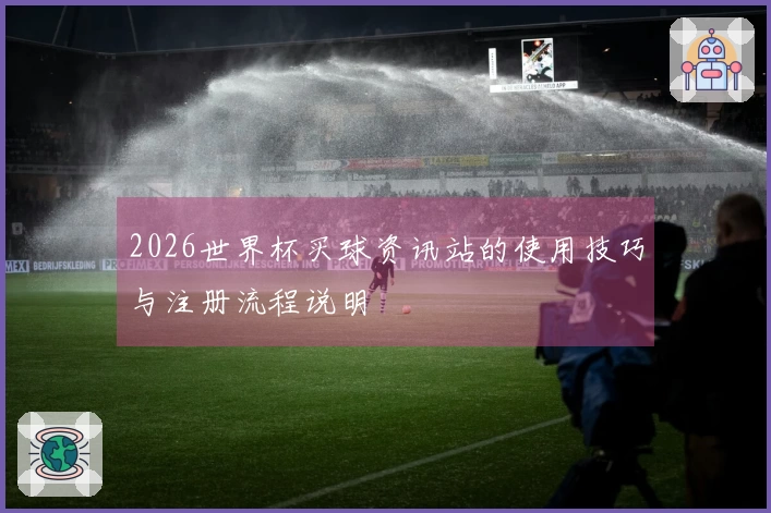 2026世界杯买球资讯站的使用技巧与注册流程说明