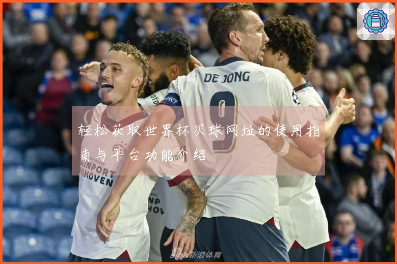 轻松获取世界杯买球网址的使用指南与平台功能介绍
