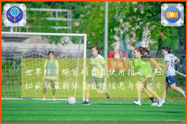世界杯买球官网首页使用指南：轻松获取最新体育直播信息与功能介绍