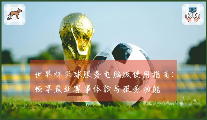 世界杯买球服务电脑版使用指南：畅享最新赛事体验与服务功能