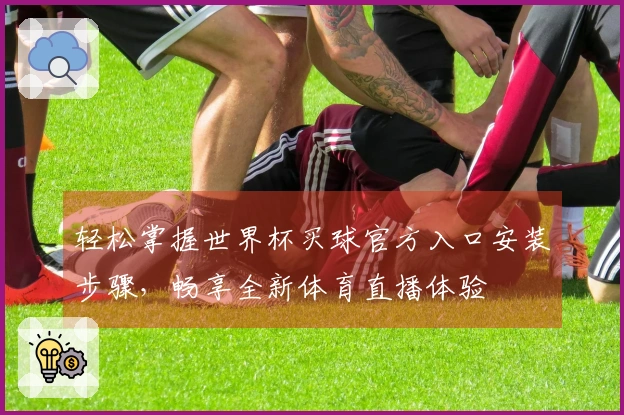轻松掌握世界杯买球官方入口安装步骤，畅享全新体育直播体验