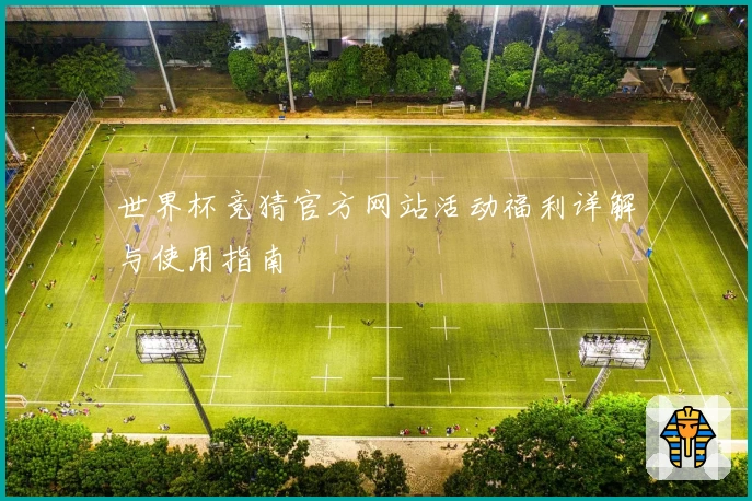 世界杯竞猜官方网站活动福利详解与使用指南
