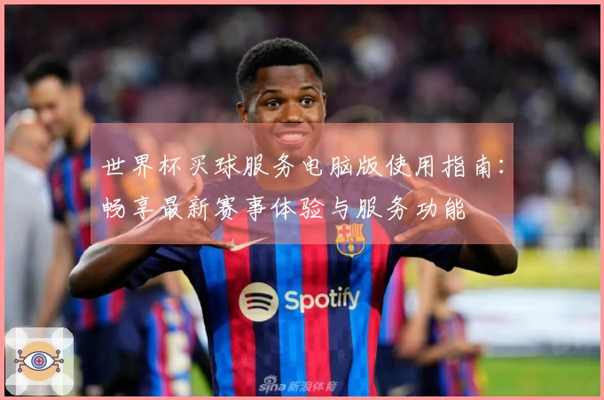 世界杯买球服务电脑版使用指南：畅享最新赛事体验与服务功能