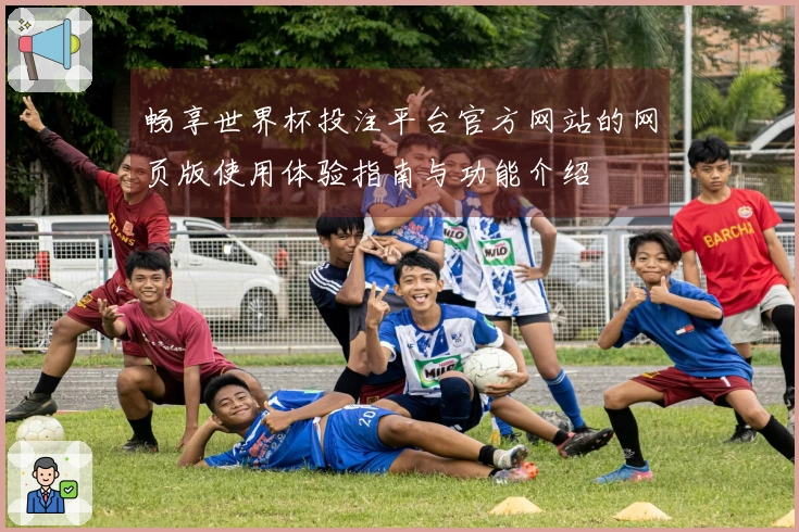 畅享世界杯投注平台官方网站的网页版使用体验指南与功能介绍