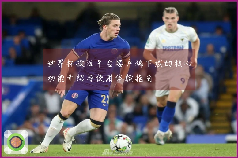 世界杯投注平台客户端下载的核心功能介绍与使用体验指南