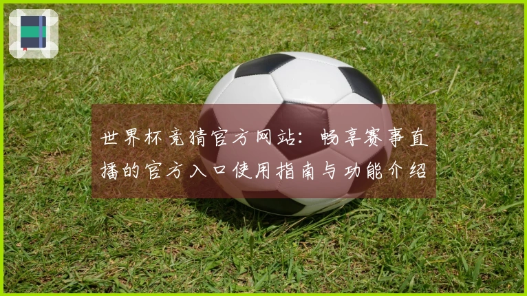 世界杯竞猜官方网站：畅享赛事直播的官方入口使用指南与功能介绍