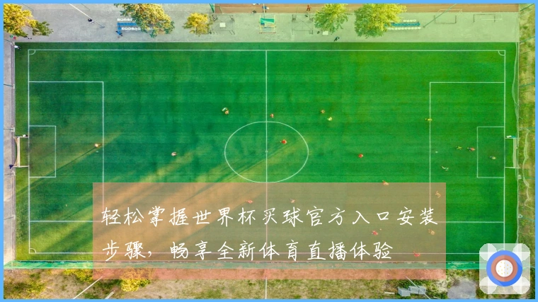 轻松掌握世界杯买球官方入口安装步骤，畅享全新体育直播体验