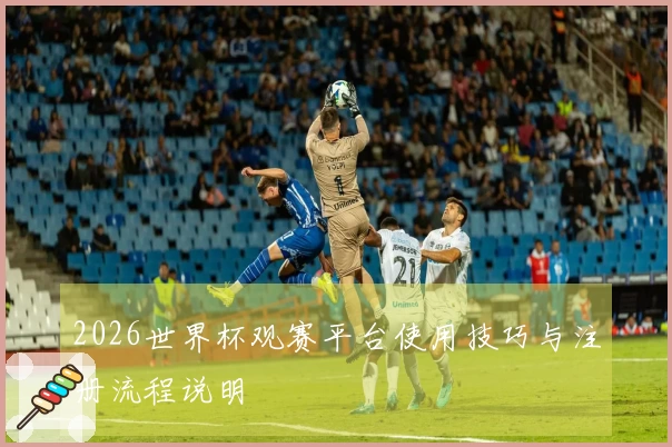 2026世界杯观赛平台使用技巧与注册流程说明