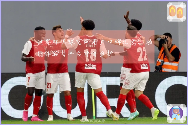 世界杯买球官网用户口碑汇总：功能体验与平台评价分析