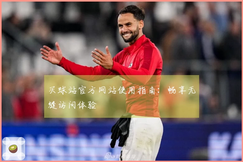 买球站官方网站使用指南：畅享无缝访问体验