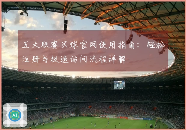 五大联赛买球官网使用指南：轻松注册与极速访问流程详解