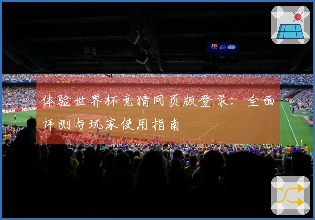 体验世界杯竞猜网页版登录：全面评测与玩家使用指南